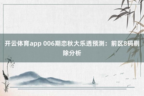 开云体育app 006期恋秋大乐透预测：前区8码剔除分析