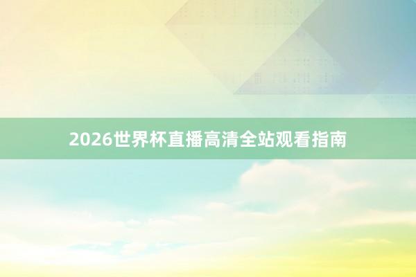 2026世界杯直播高清全站观看指南