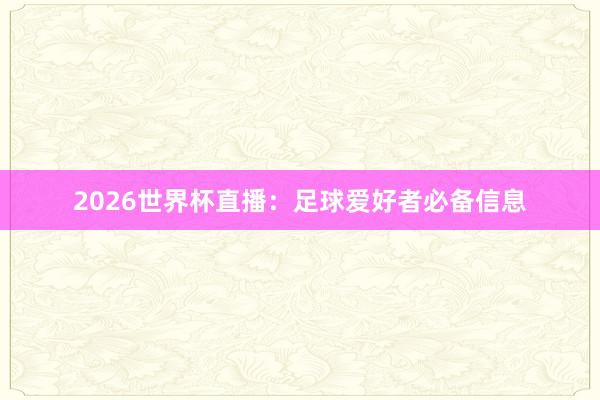 2026世界杯直播：足球爱好者必备信息