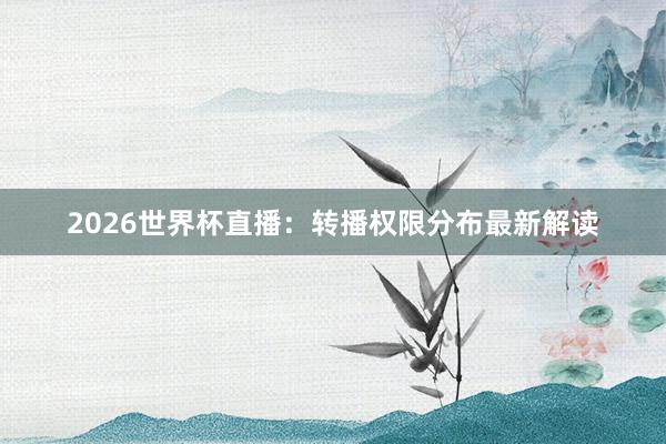 2026世界杯直播：转播权限分布最新解读