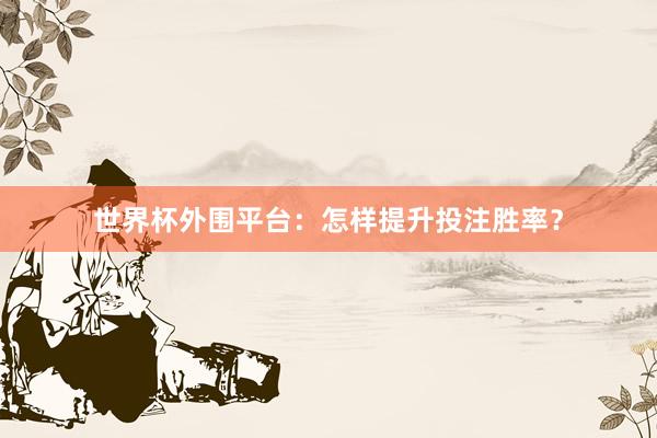 世界杯外围平台：怎样提升投注胜率？
