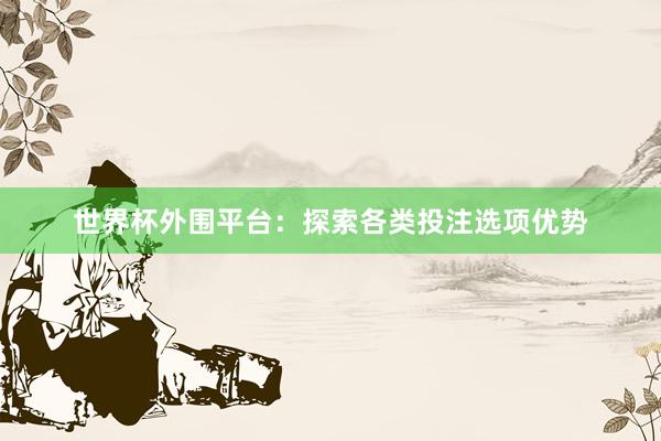 世界杯外围平台：探索各类投注选项优势