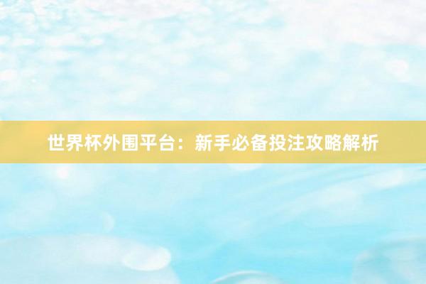 世界杯外围平台：新手必备投注攻略解析