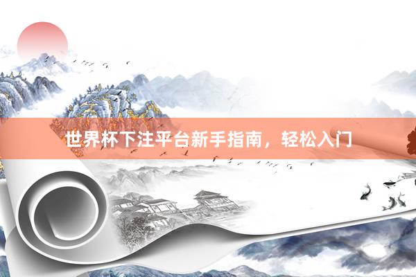世界杯下注平台新手指南，轻松入门
