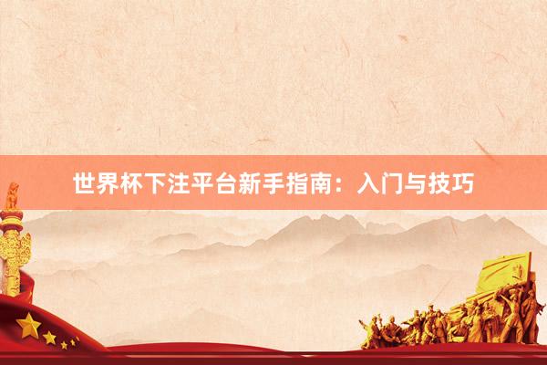 世界杯下注平台新手指南：入门与技巧