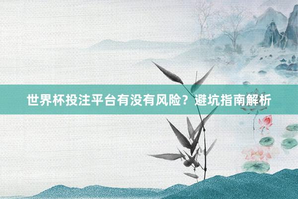 世界杯投注平台有没有风险？避坑指南解析