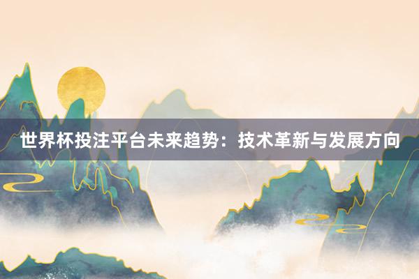世界杯投注平台未来趋势：技术革新与发展方向