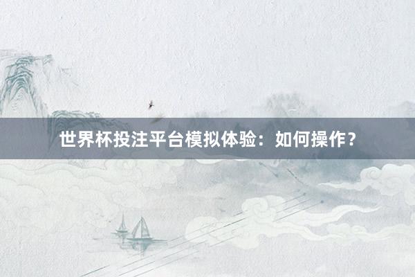 世界杯投注平台模拟体验：如何操作？