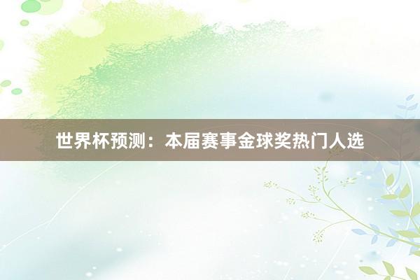 世界杯预测：本届赛事金球奖热门人选