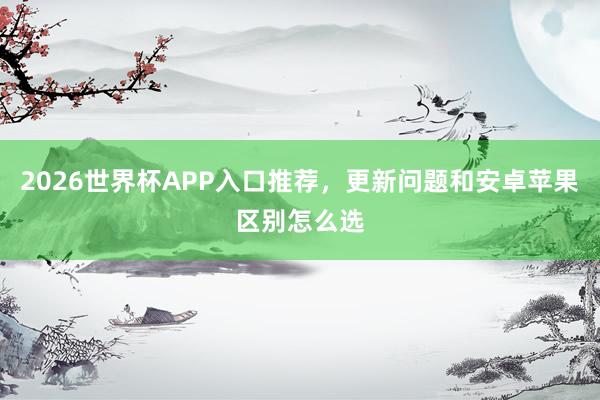 2026世界杯APP入口推荐，更新问题和安卓苹果区别怎么选