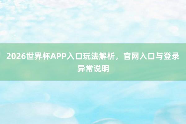 2026世界杯APP入口玩法解析，官网入口与登录异常说明