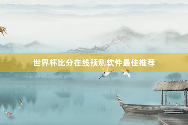 世界杯比分在线预测软件最佳推荐