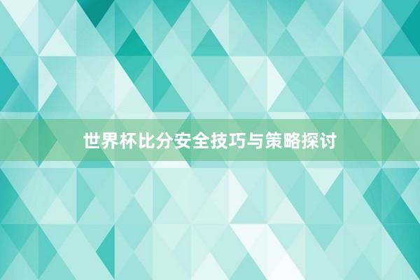 世界杯比分安全技巧与策略探讨