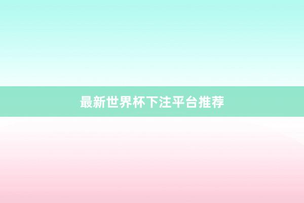 最新世界杯下注平台推荐