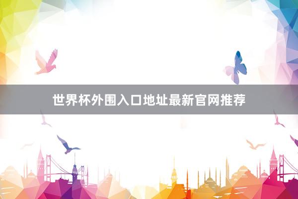 世界杯外围入口地址最新官网推荐