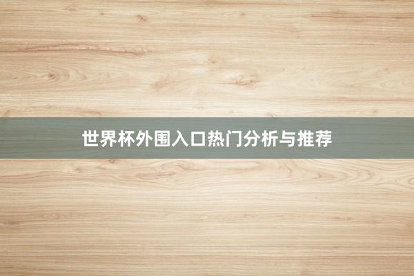 世界杯外围入口热门分析与推荐